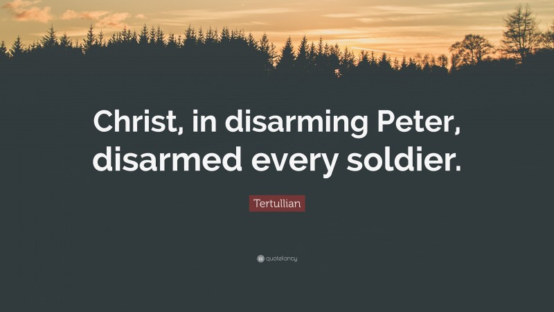 Tertullian Quote: “Christ, in disarming Peter, disarmed every soldier.”