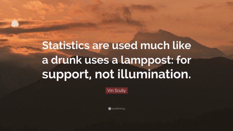 Vin Scully Quote: “Statistics are used much like a drunk uses a lamppost: for support, not illumination.”