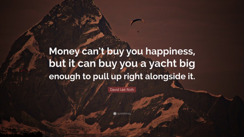 David Lee Roth Quote: “Money can’t buy you happiness, but it can buy you a yacht big enough to pull up right alongside it.”