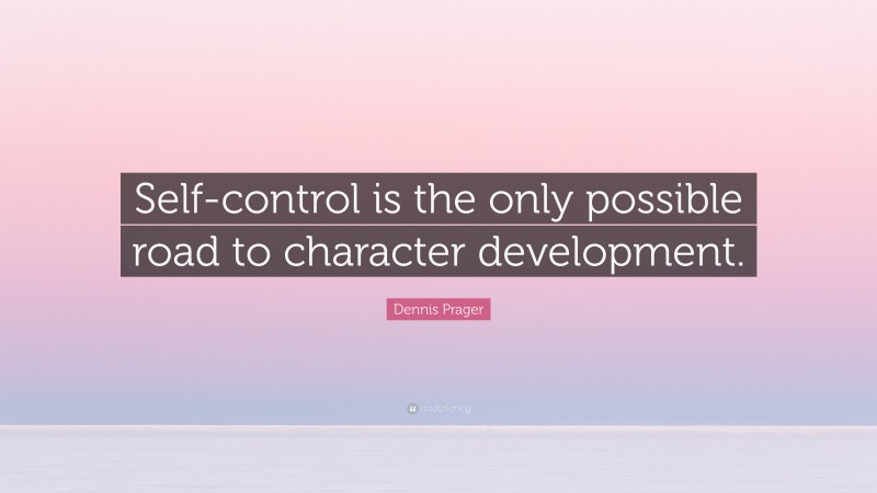 Dennis Prager Quote: “Self-control is the only possible road to character development.”