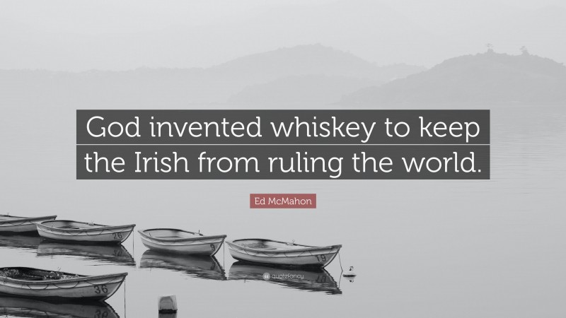 Ed McMahon Quote: “God invented whiskey to keep the Irish from ruling the world.”