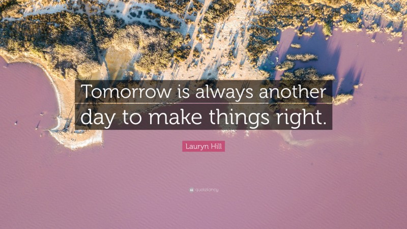Lauryn Hill Quote: “Tomorrow is always another day to make things right.”
