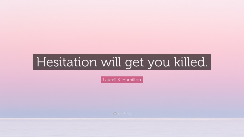 Laurell K. Hamilton Quote: “Hesitation will get you killed.”