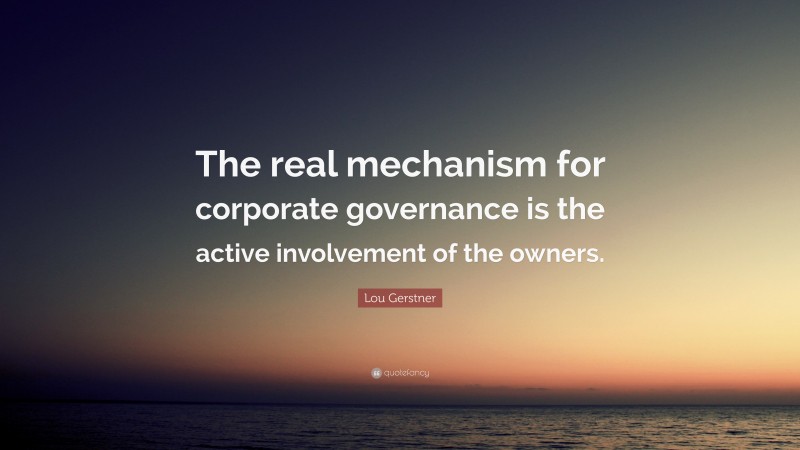 Lou Gerstner Quote: “The real mechanism for corporate governance is the active involvement of the owners.”