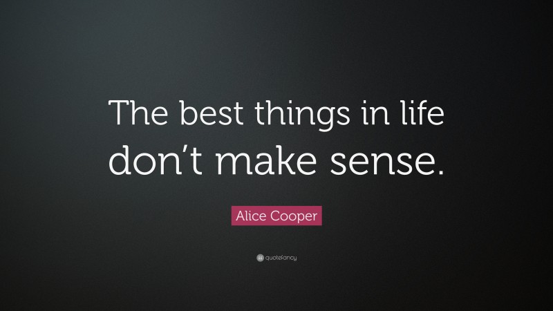 Alice Cooper Quote: “The best things in life don’t make sense.”