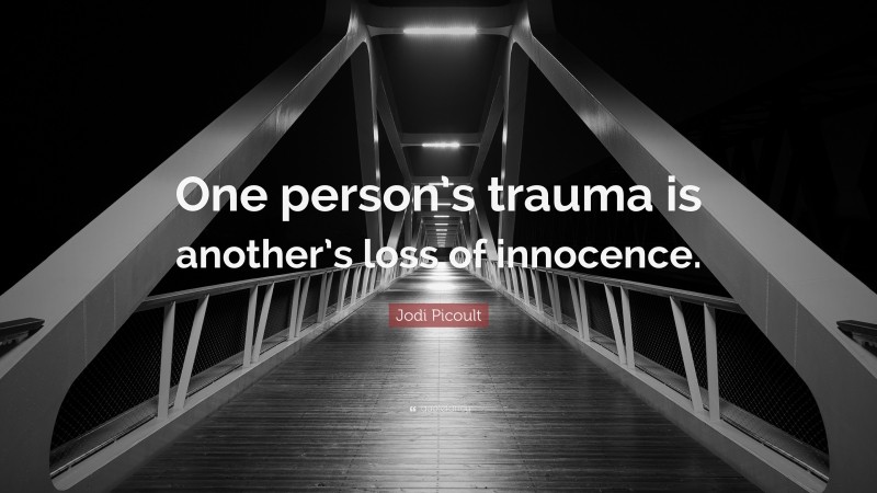 Jodi Picoult Quote: “One person’s trauma is another’s loss of innocence.”