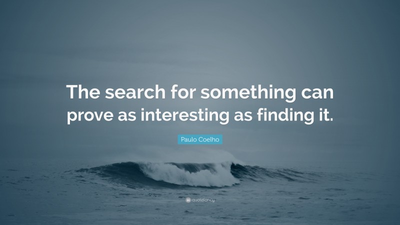 Paulo Coelho Quote: “The search for something can prove as interesting as finding it.”