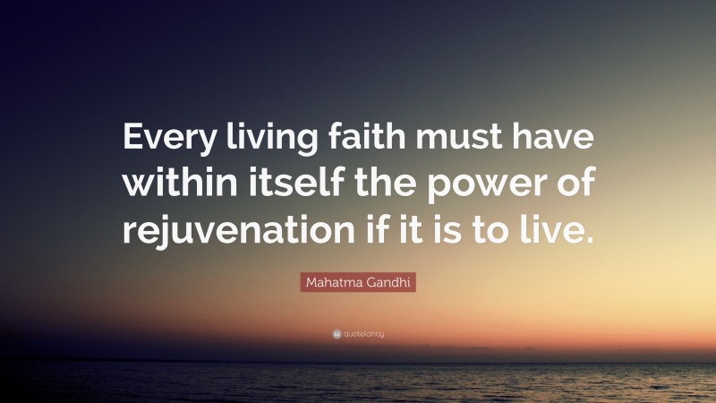 Mahatma Gandhi Quote: “Every living faith must have within itself the power of rejuvenation if it is to live.”