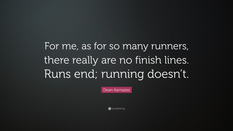 Dean Karnazes Quote: “For me, as for so many runners, there really are no finish lines. Runs end; running doesn’t.”