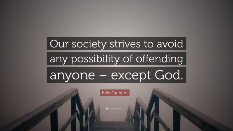 Billy Graham Quote: “Our society strives to avoid any possibility of offending anyone – except God.”