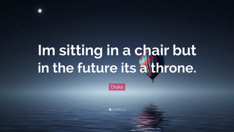 Drake Quote: “Im sitting in a chair but in the future its a throne.”