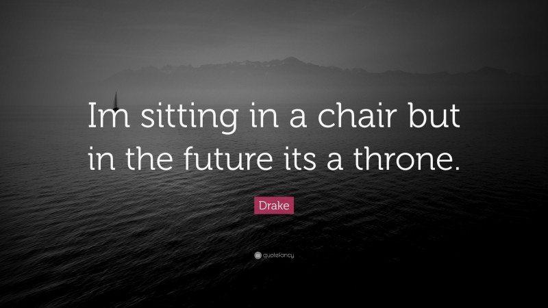 Drake Quote: “Im sitting in a chair but in the future its a throne.”