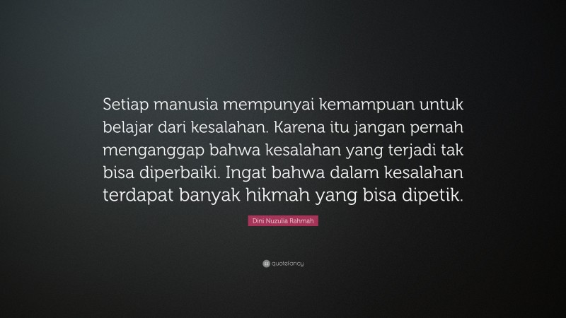 Dini Nuzulia Rahmah Quote: “Setiap manusia mempunyai kemampuan untuk belajar dari kesalahan. Karena itu jangan pernah menganggap bahwa kesalahan yang terjadi tak bisa diperbaiki. Ingat bahwa dalam kesalahan terdapat banyak hikmah yang bisa dipetik.”
