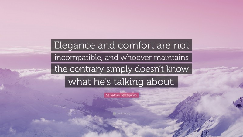 Salvatore Ferragamo Quote: “Elegance and comfort are not incompatible, and whoever maintains the contrary simply doesn’t know what he’s talking about.”