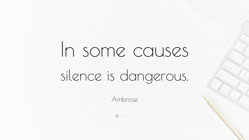 Ambrose Quote: “In some causes silence is dangerous.”