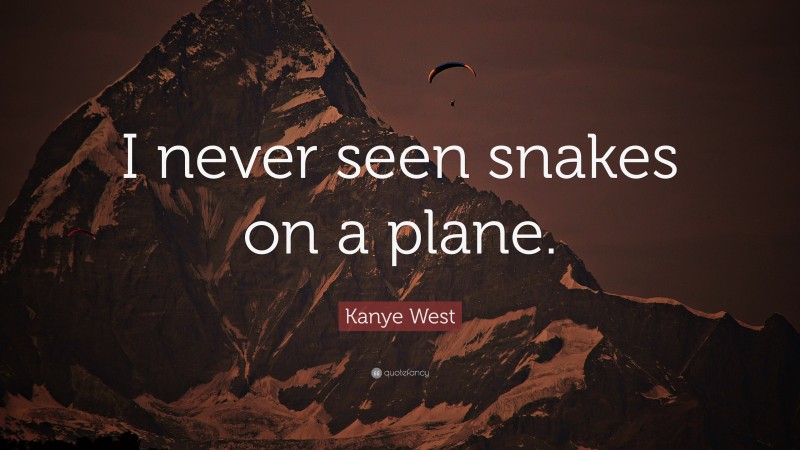 Kanye West Quote: “I never seen snakes on a plane.”