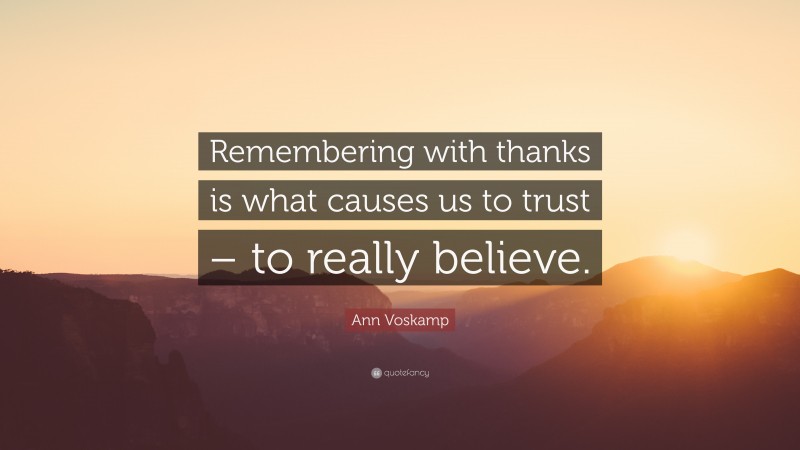 Ann Voskamp Quote: “Remembering with thanks is what causes us to trust – to really believe.”