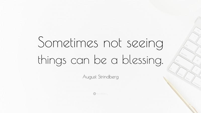 August Strindberg Quote: “Sometimes not seeing things can be a blessing.”