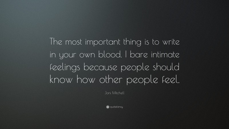 Joni Mitchell Quote: “The most important thing is to write in your own blood. I bare intimate feelings because people should know how other people feel.”