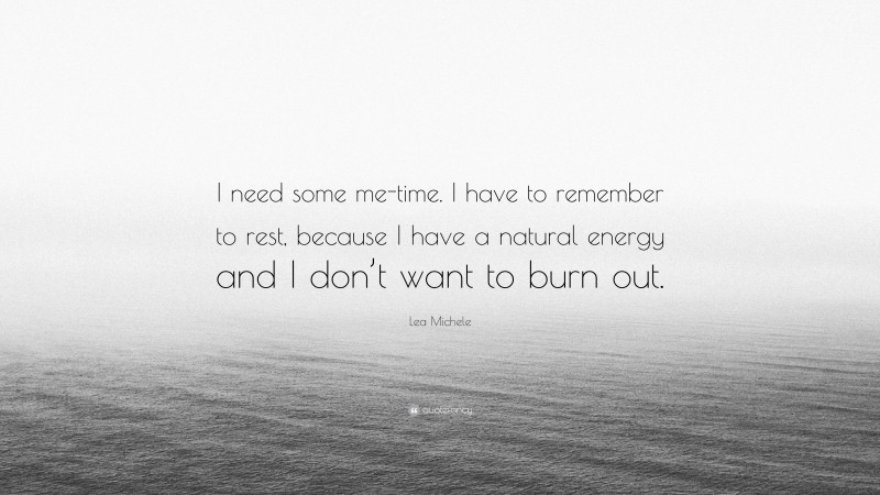 Lea Michele Quote: “I need some me-time. I have to remember to rest, because I have a natural energy and I don’t want to burn out.”