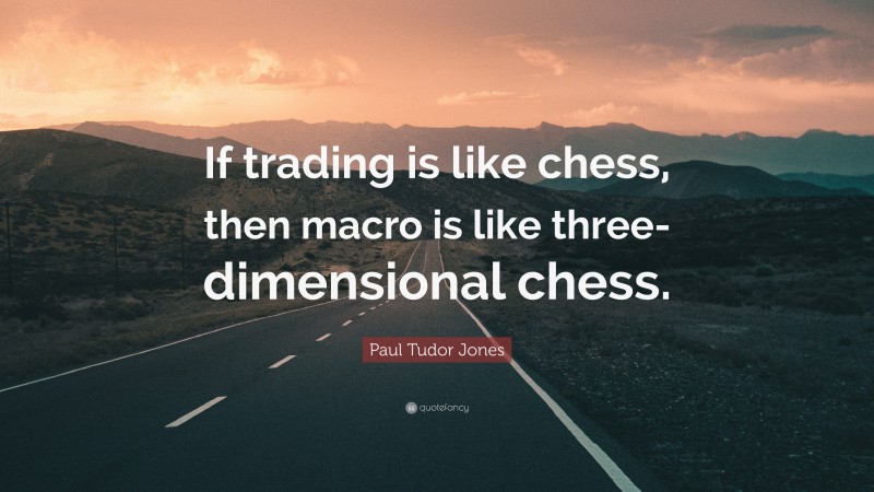 Paul Tudor Jones Quote: “If trading is like chess, then macro is like three-dimensional chess.”