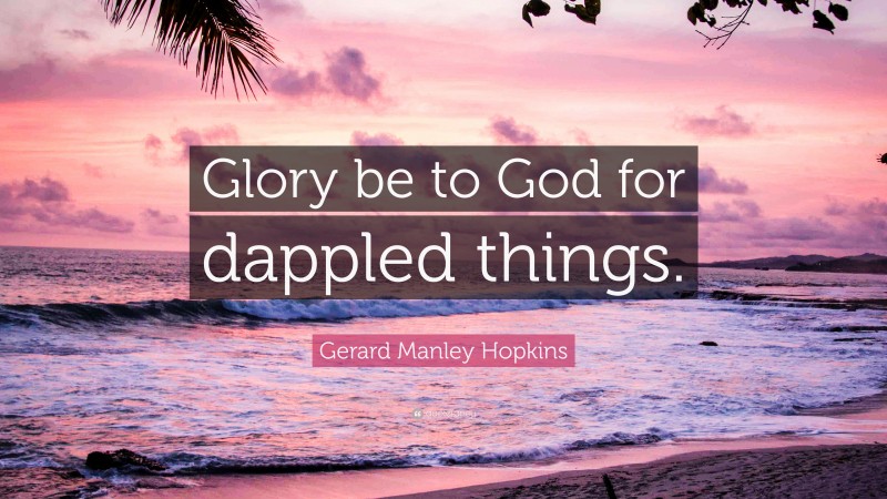 Gerard Manley Hopkins Quote: “Glory be to God for dappled things.”