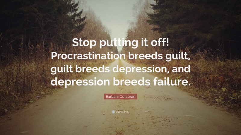 Barbara Corcoran Quote: “Stop putting it off! Procrastination breeds guilt, guilt breeds depression, and depression breeds failure.”