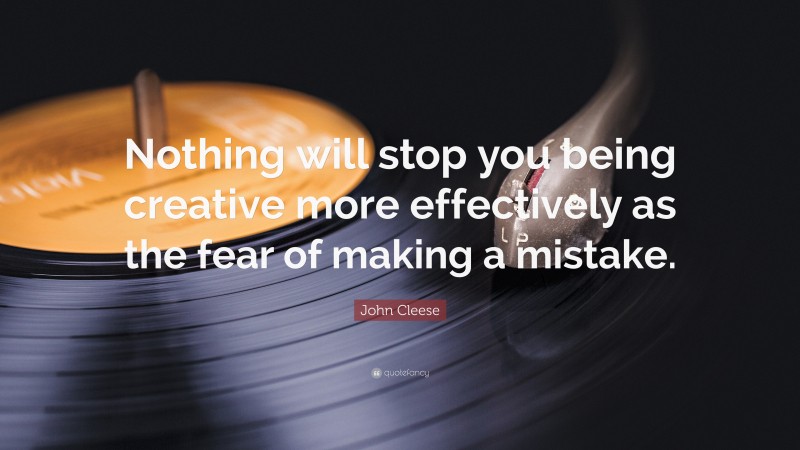John Cleese Quote: “Nothing will stop you being creative more effectively as the fear of making a mistake.”