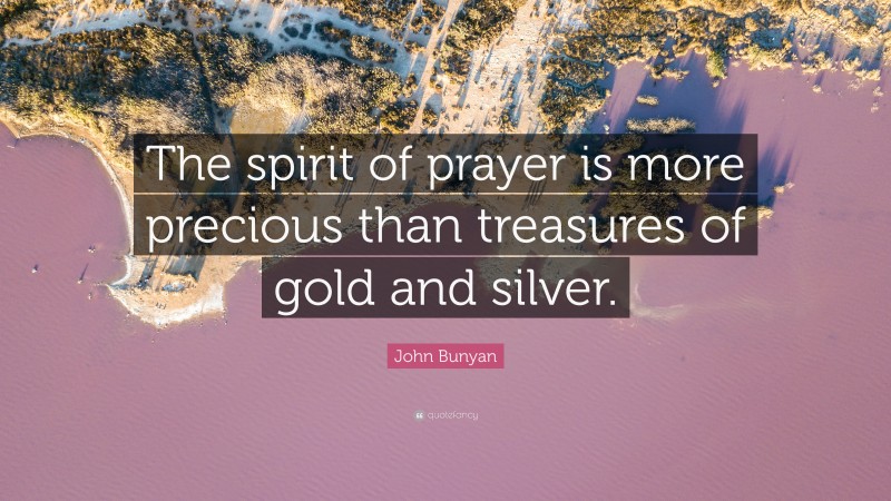 John Bunyan Quote: “The spirit of prayer is more precious than treasures of gold and silver.”