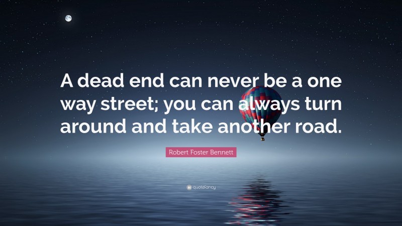 Robert Foster Bennett Quote: “A dead end can never be a one way street; you can always turn around and take another road.”