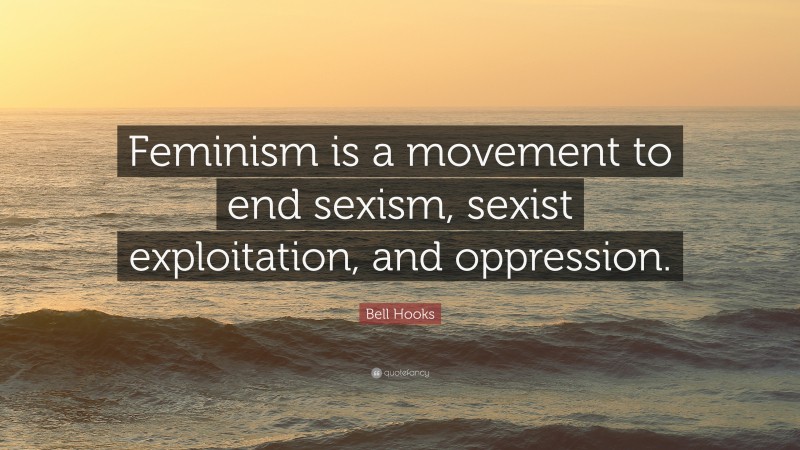 Bell Hooks Quote: “Feminism is a movement to end sexism, sexist exploitation, and oppression.”