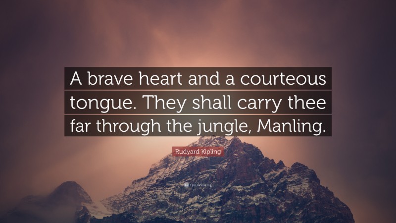 Rudyard Kipling Quote: “A brave heart and a courteous tongue. They shall carry thee far through the jungle, Manling.”