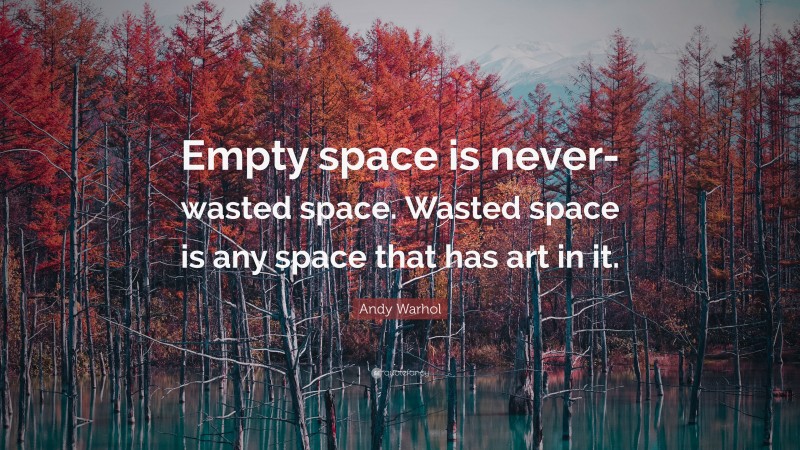Andy Warhol Quote: “Empty space is never-wasted space. Wasted space is any space that has art in it.”