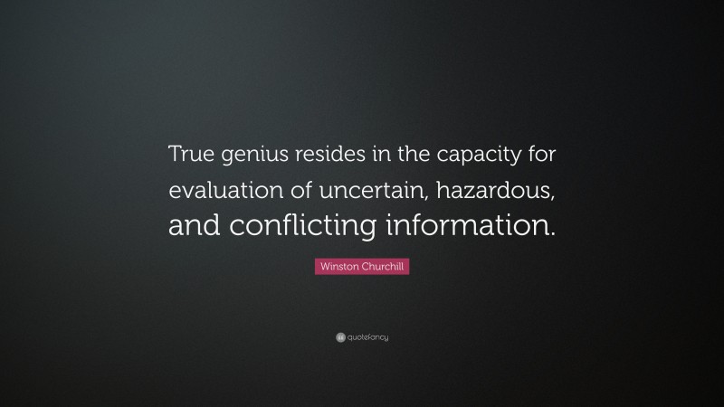 Winston Churchill Quote: “True genius resides in the capacity for evaluation of uncertain, hazardous, and conflicting information.”