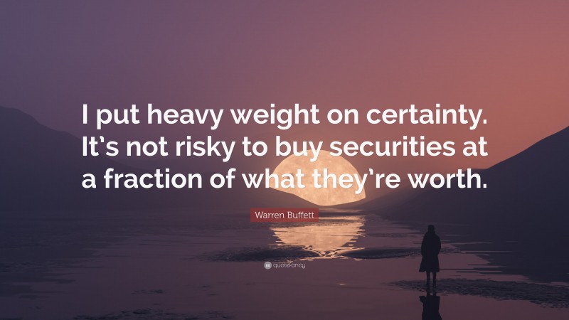 Warren Buffett Quote: “I put heavy weight on certainty. It’s not risky to buy securities at a fraction of what they’re worth.”