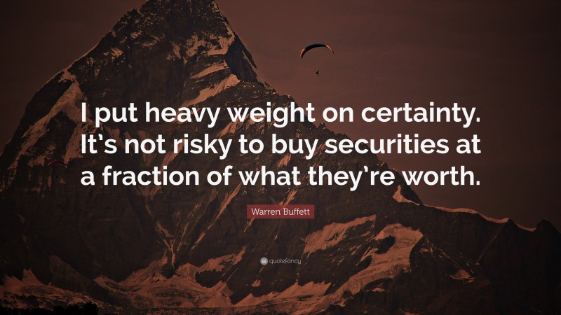Warren Buffett Quote: “I put heavy weight on certainty. It’s not risky to buy securities at a fraction of what they’re worth.”
