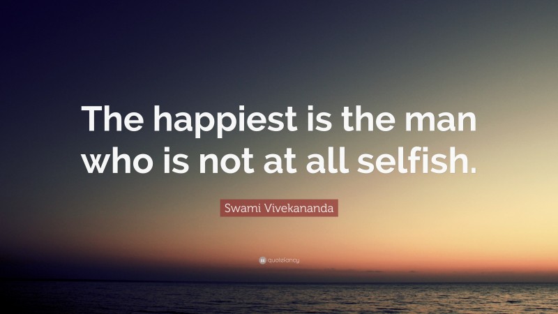 Swami Vivekananda Quote: “The happiest is the man who is not at all selfish.”