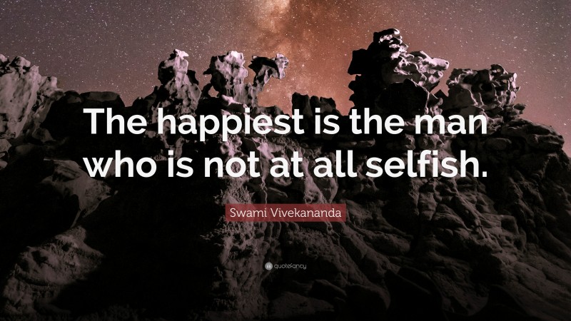 Swami Vivekananda Quote: “The happiest is the man who is not at all selfish.”