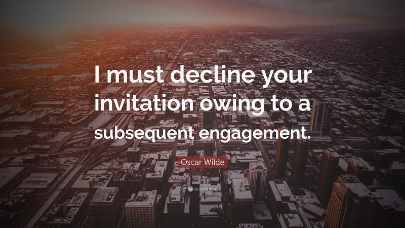 Oscar Wilde Quote: “I must decline your invitation owing to a subsequent engagement.”