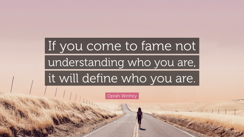 Oprah Winfrey Quote: “If you come to fame not understanding who you are, it will define who you are.”