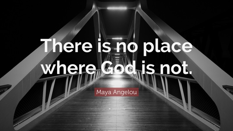 Maya Angelou Quote: “There is no place where God is not.”