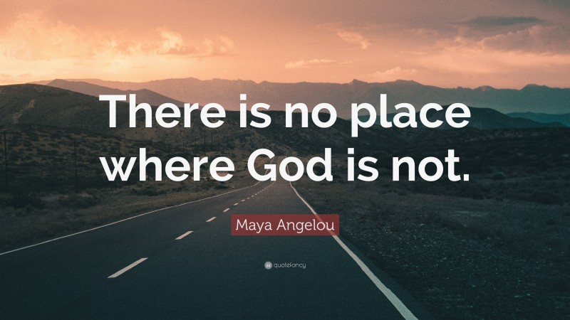 Maya Angelou Quote: “There is no place where God is not.”