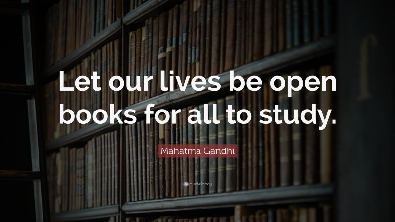 Mahatma Gandhi Quote: “Let our lives be open books for all to study.”