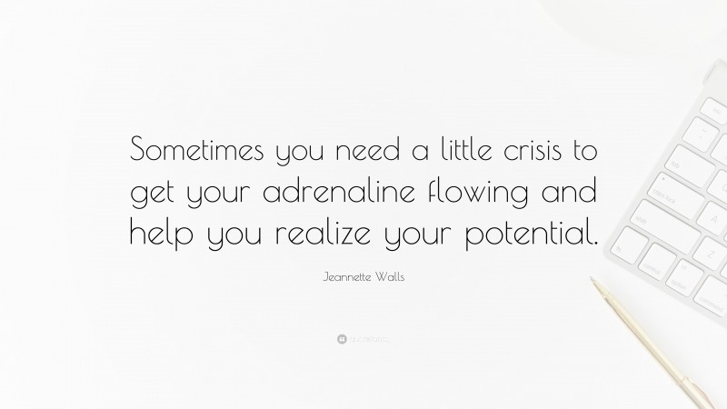 Jeannette Walls Quote: “Sometimes you need a little crisis to get your adrenaline flowing and help you realize your potential.”
