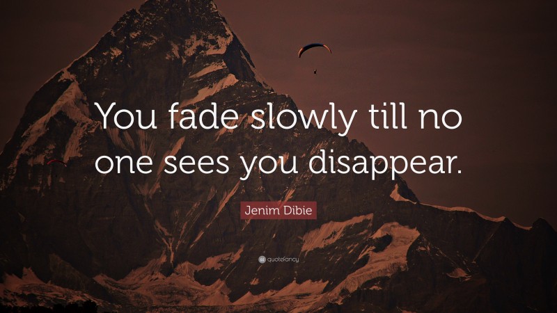 Jenim Dibie Quote: “You fade slowly till no one sees you disappear.”