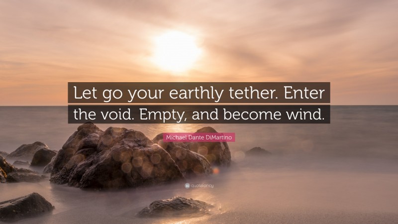 Michael Dante DiMartino Quote: “Let go your earthly tether. Enter the void. Empty, and become wind.”