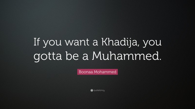 Boonaa Mohammed Quote “if You Want A Khadija You Gotta Be A Muhammed” 