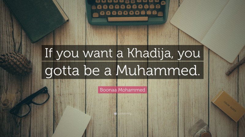 Boonaa Mohammed Quote: “If you want a Khadija, you gotta be a Muhammed.”
