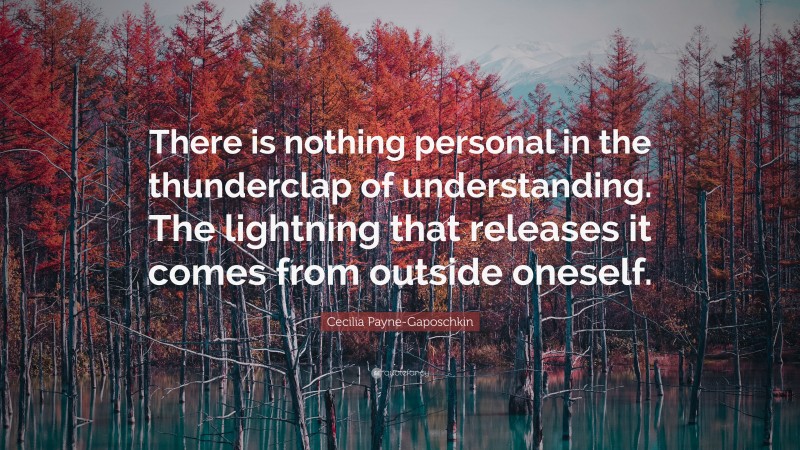 Cecilia Payne-Gaposchkin Quote: “There is nothing personal in the thunderclap of understanding. The lightning that releases it comes from outside oneself.”
