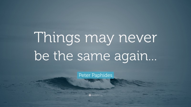Peter Paphides Quote: “Things may never be the same again...”